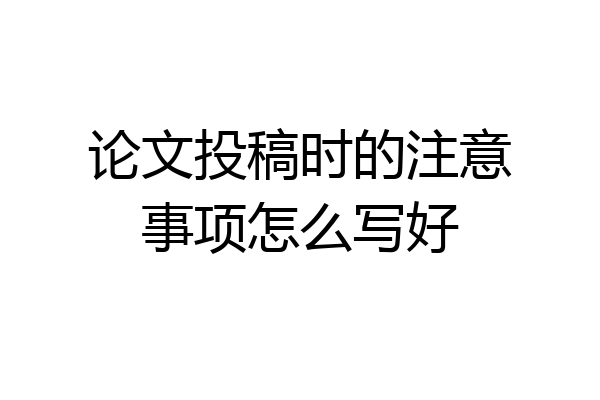 论文投稿时的注意事项怎么写好