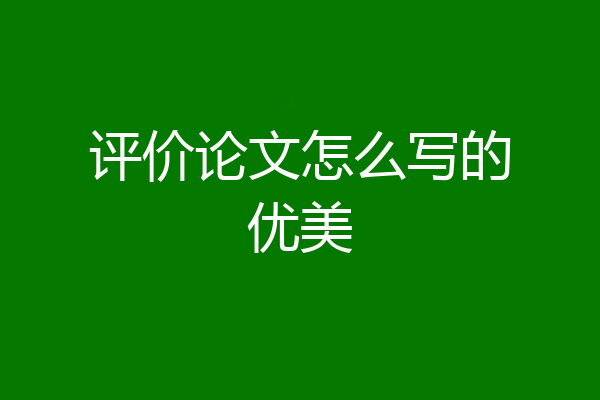 评价论文怎么写的优美