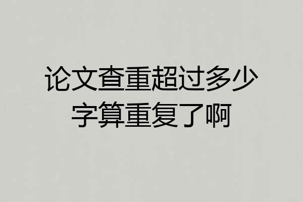 论文查重超过多少字算重复了啊