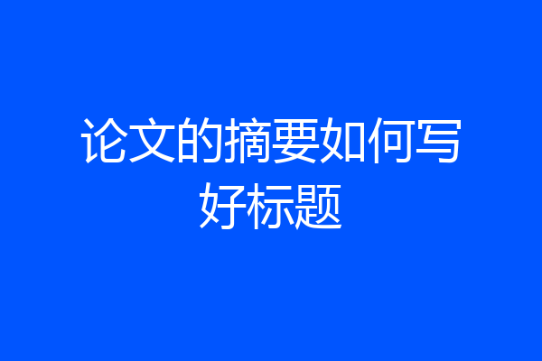 论文的摘要如何写好标题