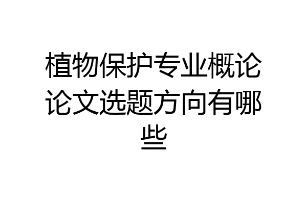 植物保护专业概论论文选题方向有哪些