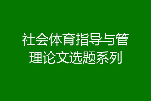 社会体育指导与管理论文选题系列