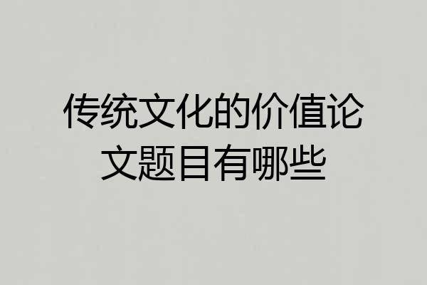 传统文化的价值论文题目有哪些
