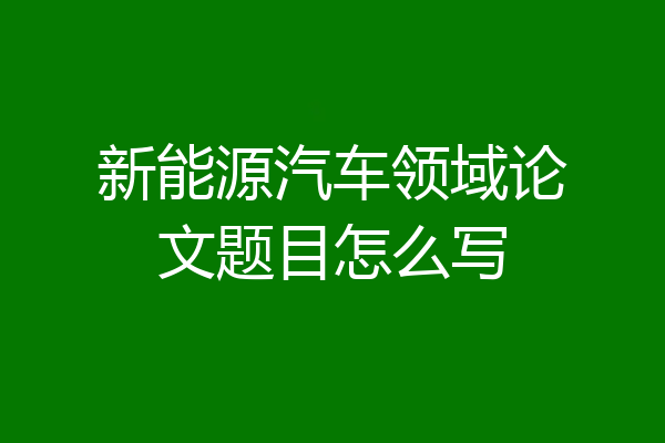 新能源汽车领域论文题目怎么写