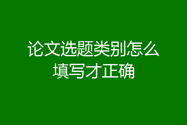 论文选题类别怎么填写才正确