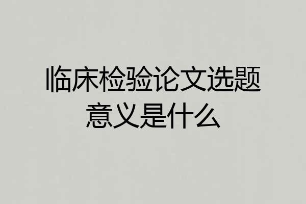 临床检验论文选题意义是什么
