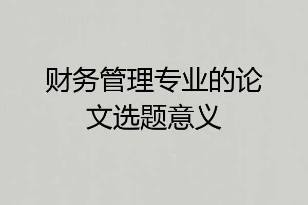财务管理专业的论文选题意义