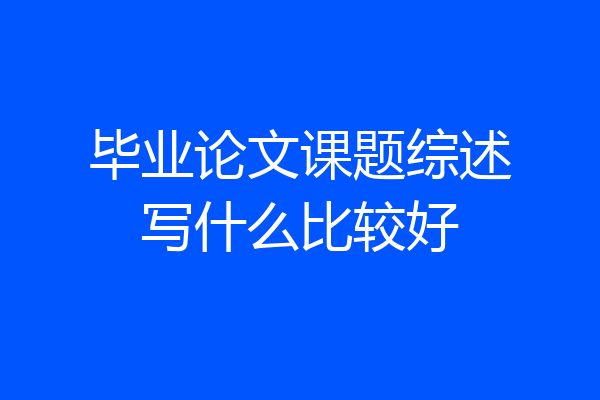 毕业论文课题综述写什么比较好