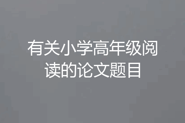 有关小学高年级阅读的论文题目