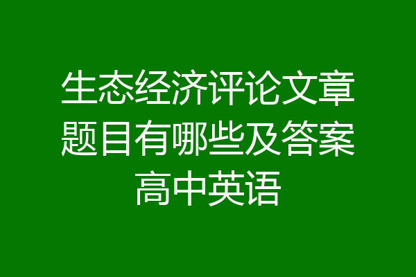 生态经济评论文章题目有哪些及答案高中英语