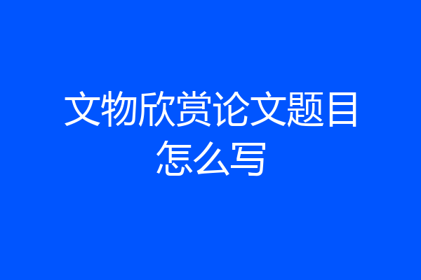 文物欣赏论文题目怎么写