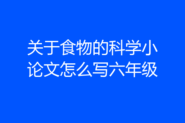 关于食物的科学小论文怎么写六年级