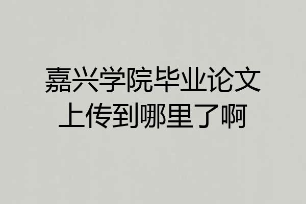 嘉兴学院毕业论文上传到哪里了啊