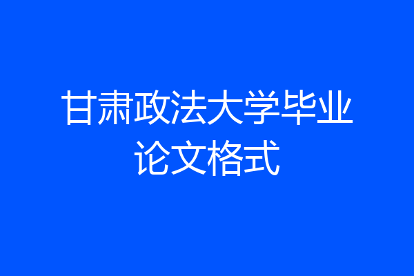 甘肃政法大学毕业论文格式