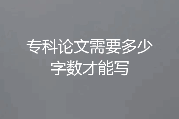 专科论文需要多少字数才能写