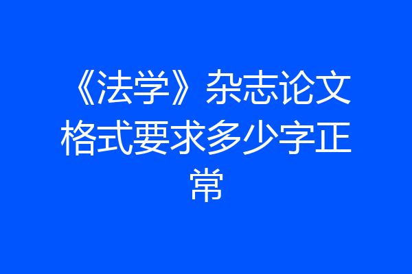 《法学》杂志论文格式要求多少字正常