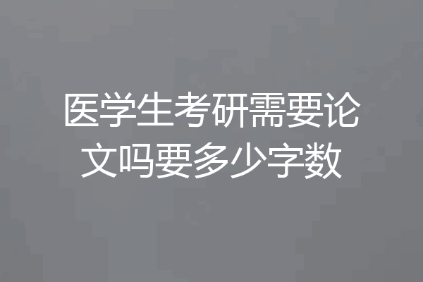 医学生考研需要论文吗要多少字数