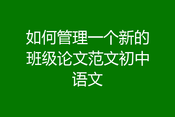 如何管理一个新的班级论文范文初中语文