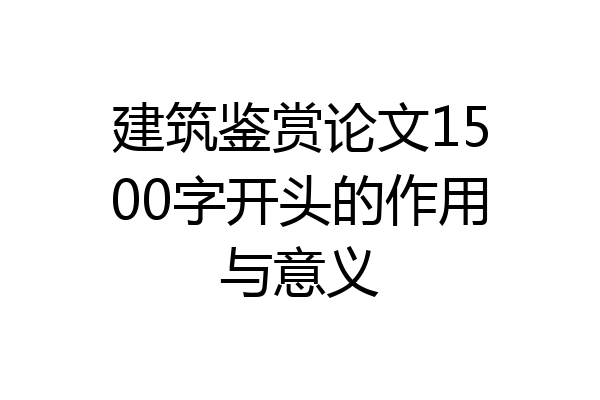 建筑鉴赏论文1500字开头的作用与意义