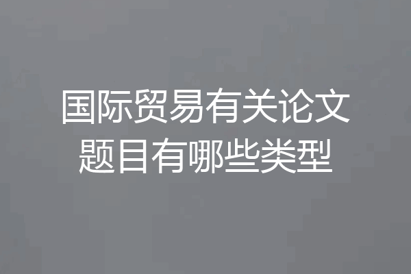国际贸易有关论文题目有哪些类型