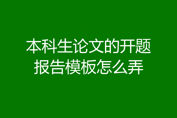 本科生论文的开题报告模板怎么弄