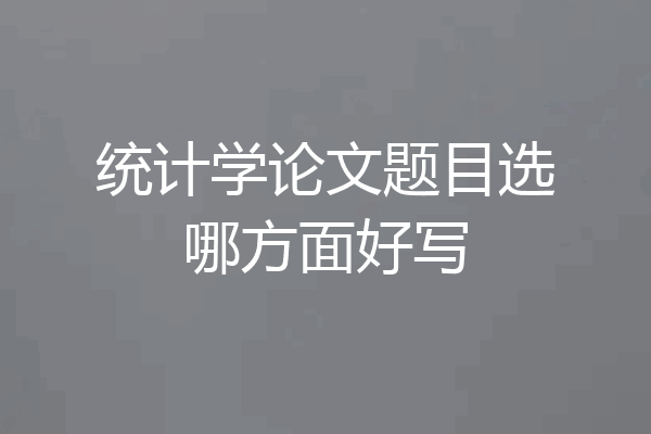 统计学论文题目选哪方面好写