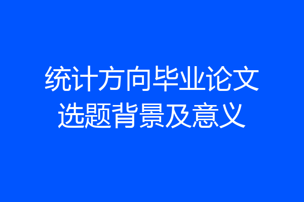 统计方向毕业论文选题背景及意义