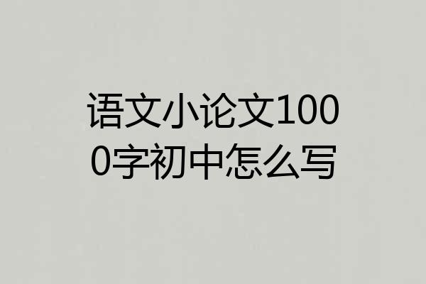 语文小论文1000字初中怎么写