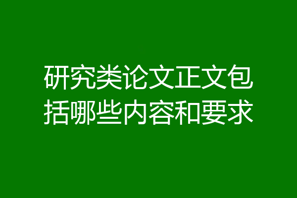 研究类论文正文包括哪些内容和要求