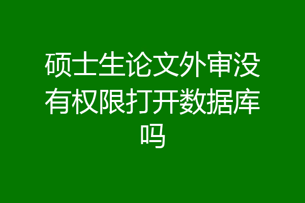 硕士生论文外审没有权限打开数据库吗