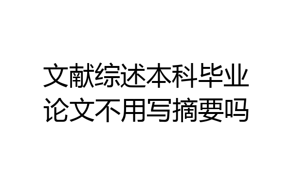 文献综述本科毕业论文不用写摘要吗