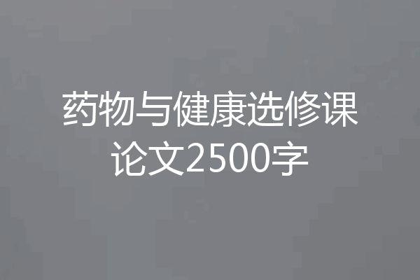 药物与健康选修课论文2500字