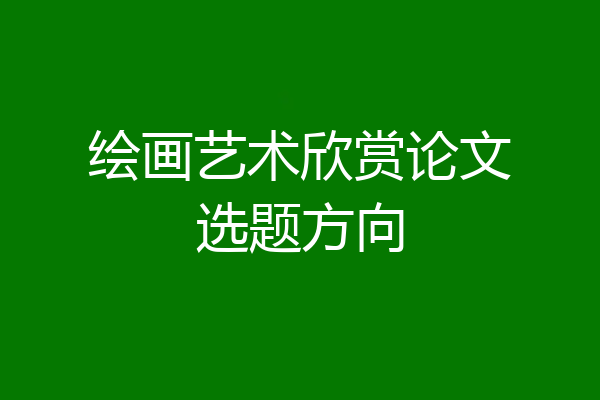 绘画艺术欣赏论文选题方向