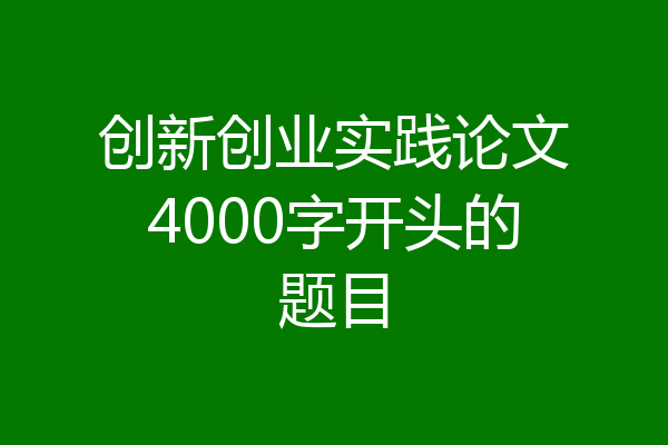 创新创业实践论文4000字开头的题目