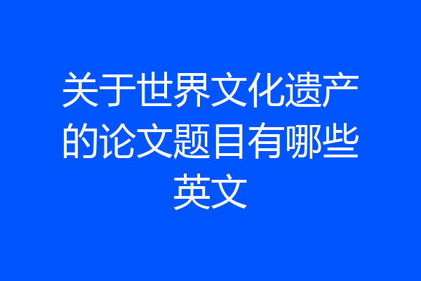 关于世界文化遗产的论文题目有哪些英文