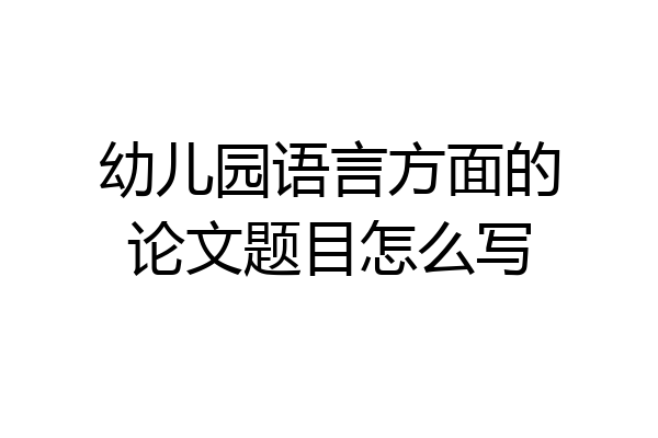 幼儿园语言方面的论文题目怎么写