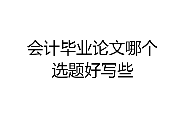 会计毕业论文哪个选题好写些