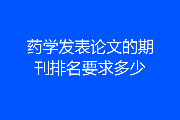 药学发表论文的期刊排名要求多少