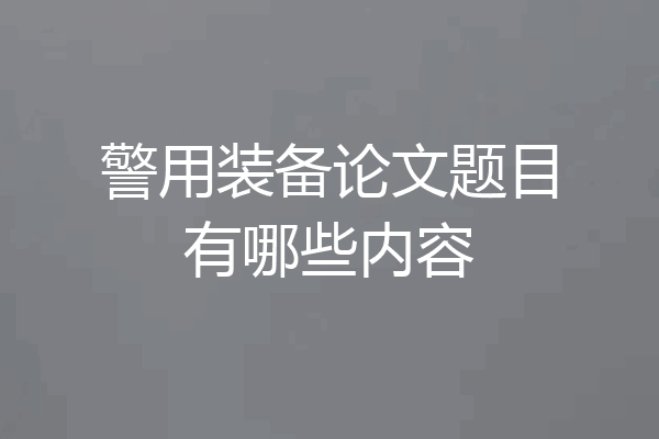 警用装备论文题目有哪些内容
