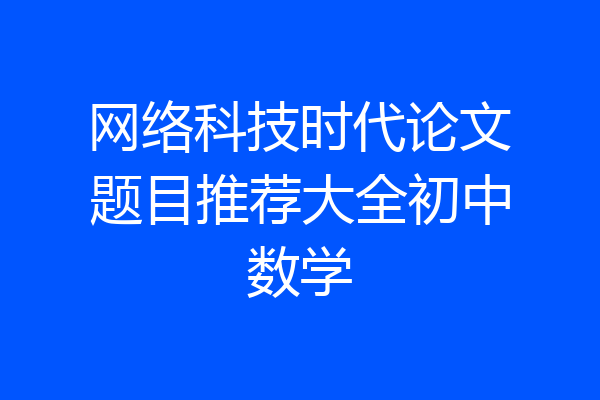 网络科技时代论文题目推荐大全初中数学