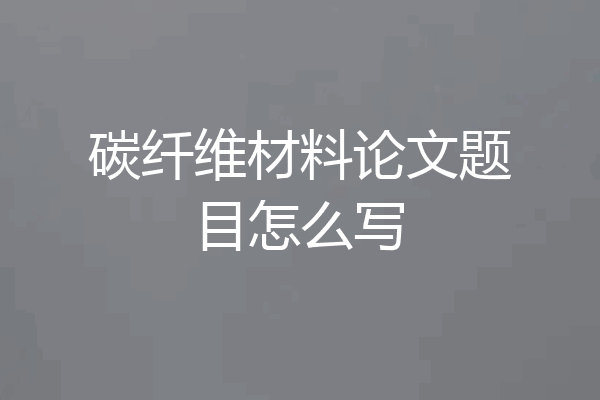 碳纤维材料论文题目怎么写