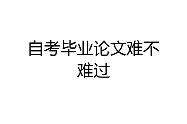 自考毕业论文难不难过