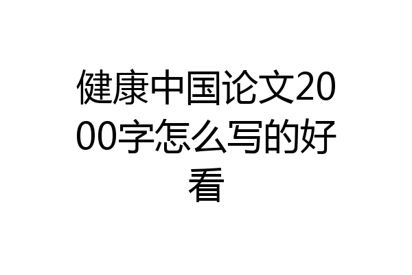 健康中国论文2000字怎么写的好看