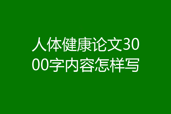 人体健康论文3000字内容怎样写