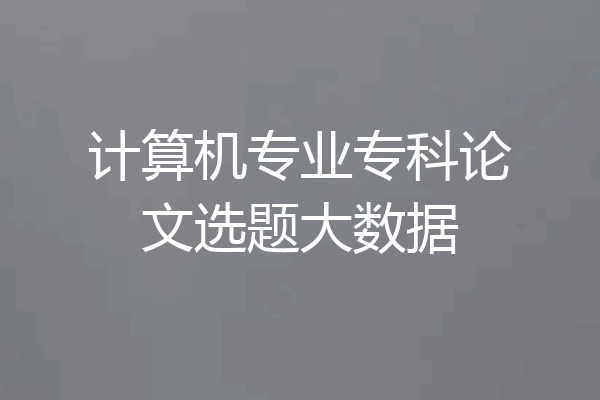 计算机专业专科论文选题大数据