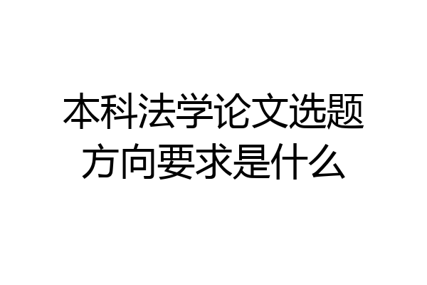 本科法学论文选题方向要求是什么