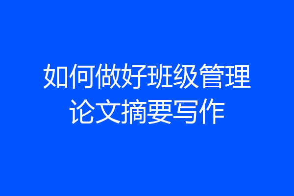 如何做好班级管理论文摘要写作
