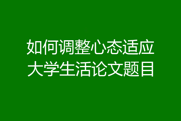 如何调整心态适应大学生活论文题目