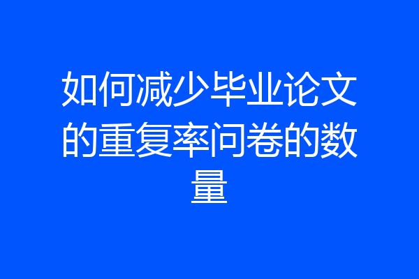 如何减少毕业论文的重复率问卷的数量