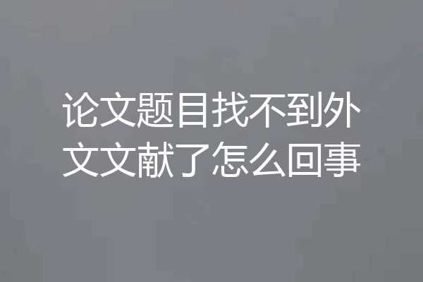 论文题目找不到外文文献了怎么回事